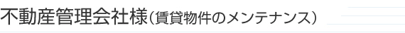 不動産管理会社様（賃貸物件のメンテナンス）
