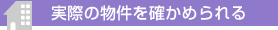 実際の物件を確かめられる
