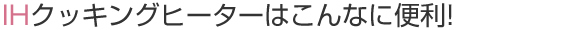 IHクッキングヒーターはこんなに便利!