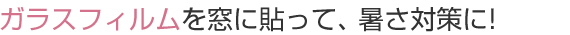 ガラスフィルムを窓に貼って、暑さ対策に!