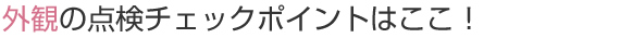 外観の点検チェックポイントはここ！