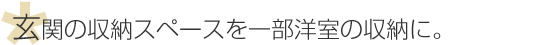 玄関の収納スペースを一部洋室の収納に。