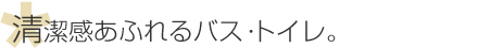 清潔感のあるバス・トイレに変身！