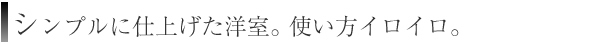 シンプルに仕上げた洋室。使い方イロイロ。