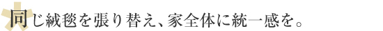 同じ絨毯を張り替え、家全体に統一感を。