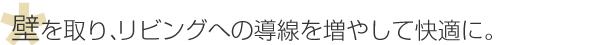 壁を取り、リビングへの導線を増やして快適に。