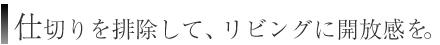 仕切りを排除して、リビングに開放感を。