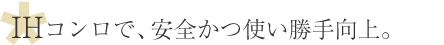 IHコンロで、安全かつ使い勝手向上。