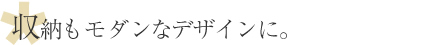収納もモダンなデザインに