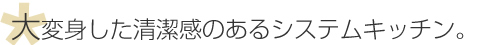 大変身した清潔感のあるシステムキッチン