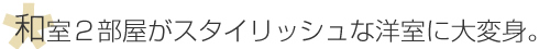 和室２部屋がスタイリッシュな洋室に大変身