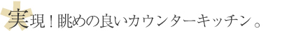 実現！眺めの良いカウンターキッチン