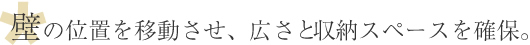 壁の位置を移動させ、広さと収納スペースを確保。