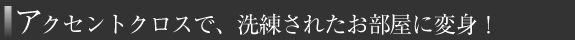 アクセントクロスで、洗練されたお部屋に変身！