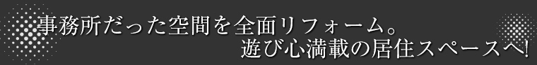 事務所だった空間を全面リフォーム。