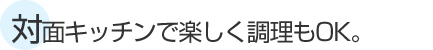 対面キッチンで楽しく調理もOK。