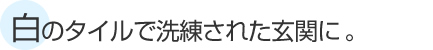 白のタイルで洗練された玄関に。