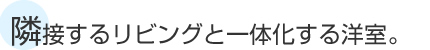 隣接するリビングと一体化する洋室。