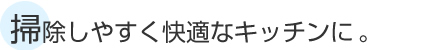 掃除しやすく快適なキッチンに。