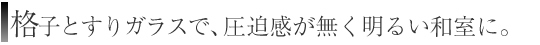 格子とすりガラスで、圧迫感が無く明るい和室に