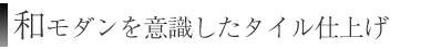 和モダンを意識したタイル仕上げ