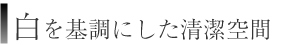 白を基調にした清潔空間