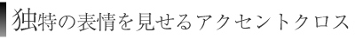 独特の表情を見せるアクセントクロス