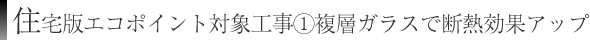 住宅版エコポイント対象工事①復層ガラスで断熱効果アップ