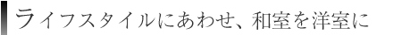ライフスタイルにあわせ、和室を洋室に