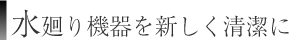 水廻り機器を新しく清潔に