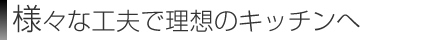 様々な工夫で理想のキッチンへ