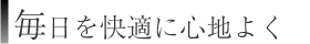 毎日を快適に心地よく