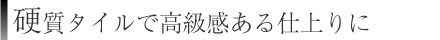 硬質タイルで高級感ある仕上りに