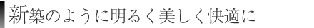 新築のように明るく美しく快適に