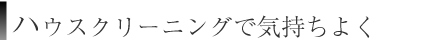 ハウスクリーニングで気持ちよく