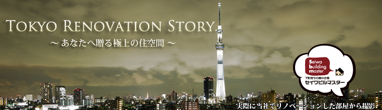 Tokyo renovation Story～あなたへ贈る極上の住空間～セイワビルマスター